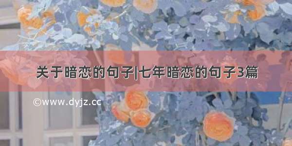 关于暗恋的句子|七年暗恋的句子3篇