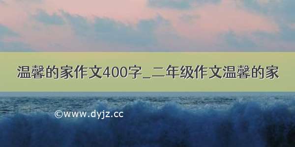 温馨的家作文400字_二年级作文温馨的家