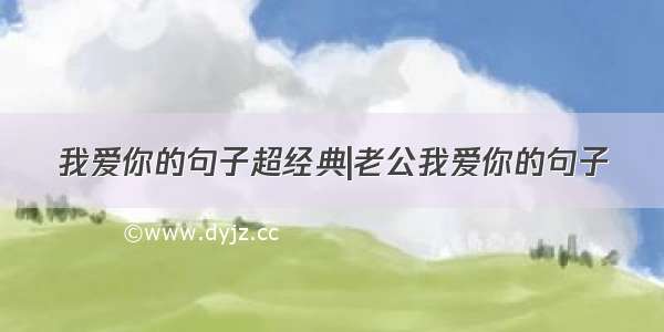 我爱你的句子超经典|老公我爱你的句子