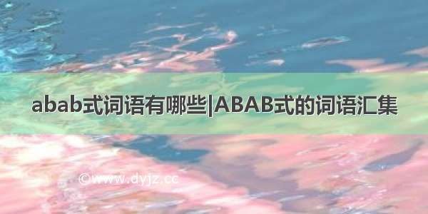 abab式词语有哪些|ABAB式的词语汇集