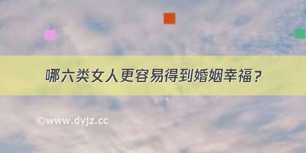 哪六类女人更容易得到婚姻幸福？