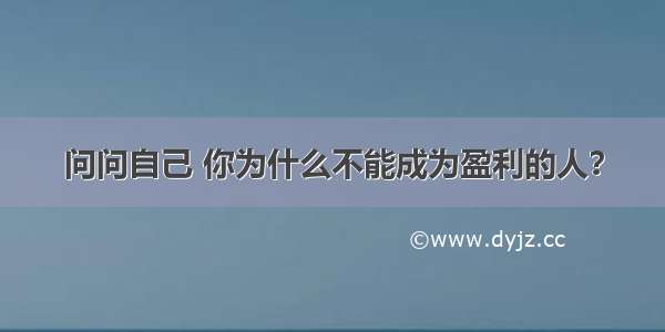 问问自己 你为什么不能成为盈利的人？