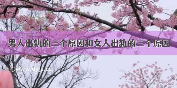 男人出轨的三个原因和女人出轨的三个原因