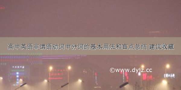 高中英语非谓语动词中分词的基本用法和盲点总结 建议收藏