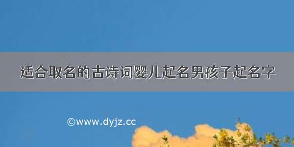 适合取名的古诗词婴儿起名男孩子起名字