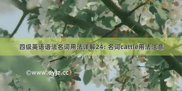 四级英语语法名词用法详解24: 名词cattle用法注意