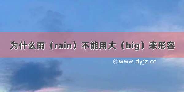 为什么雨（rain）不能用大（big）来形容