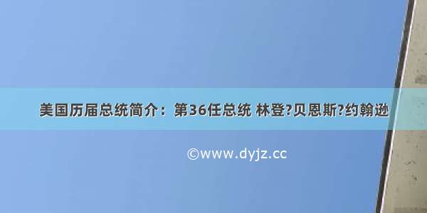 美国历届总统简介：第36任总统 林登?贝恩斯?约翰逊