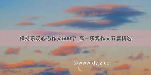 保持乐观心态作文600字_高一乐观作文五篇精选