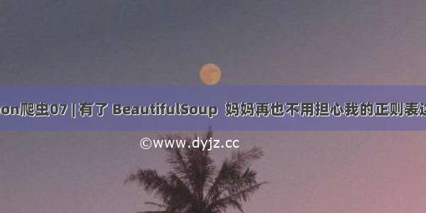 python爬虫07 | 有了 BeautifulSoup  妈妈再也不用担心我的正则表达式了