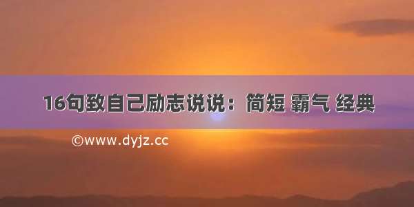 16句致自己励志说说：简短 霸气 经典