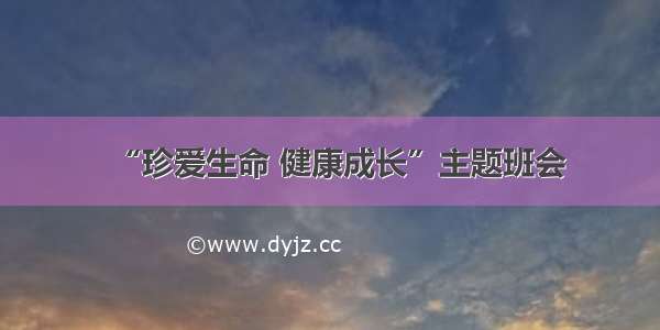 “珍爱生命 健康成长”主题班会