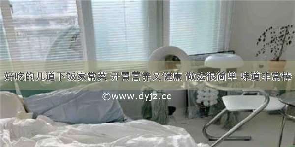 好吃的几道下饭家常菜 开胃营养又健康 做法很简单 味道非常棒