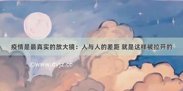 疫情是最真实的放大镜：人与人的差距 就是这样被拉开的