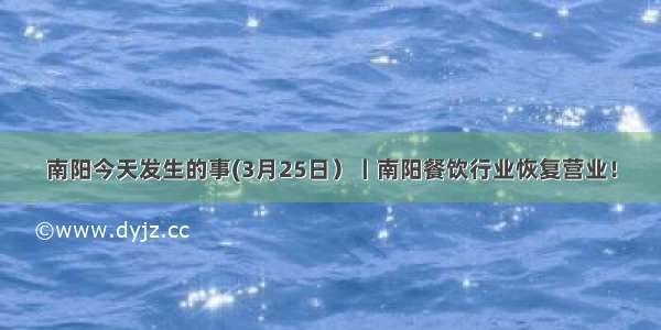 南阳今天发生的事(3月25日）丨南阳餐饮行业恢复营业！