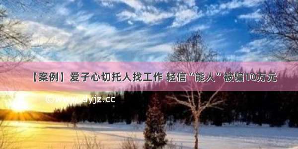 【案例】爱子心切托人找工作 轻信“能人”被骗10万元