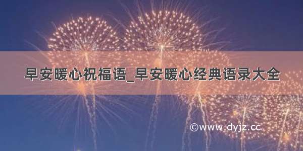 早安暖心祝福语_早安暖心经典语录大全