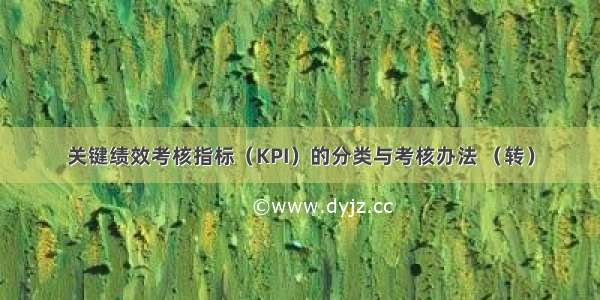 关键绩效考核指标（KPI）的分类与考核办法 （转）