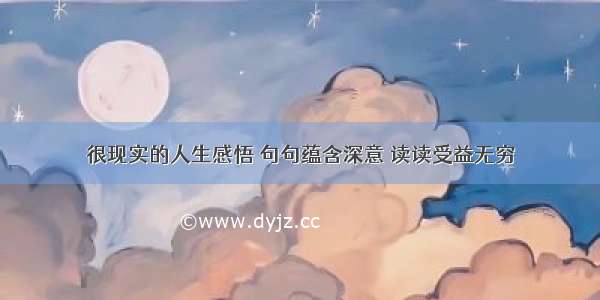 很现实的人生感悟 句句蕴含深意 读读受益无穷