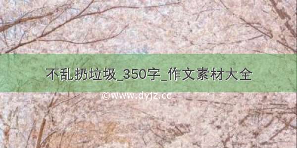 不乱扔垃圾_350字_作文素材大全