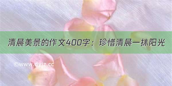 清晨美景的作文400字：珍惜清晨一抹阳光