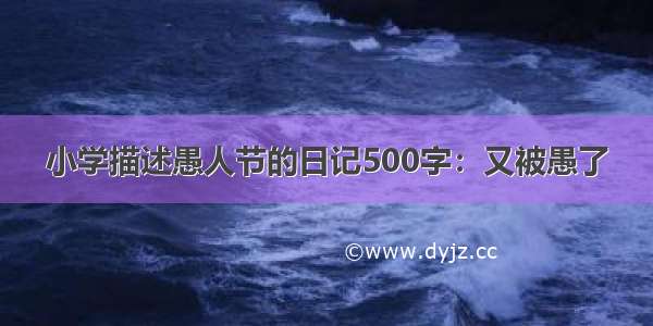 小学描述愚人节的日记500字：又被愚了