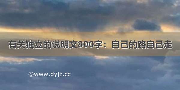 有关独立的说明文800字：自己的路自己走