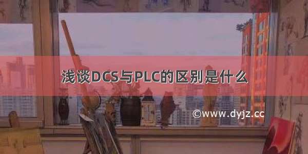 浅谈DCS与PLC的区别是什么