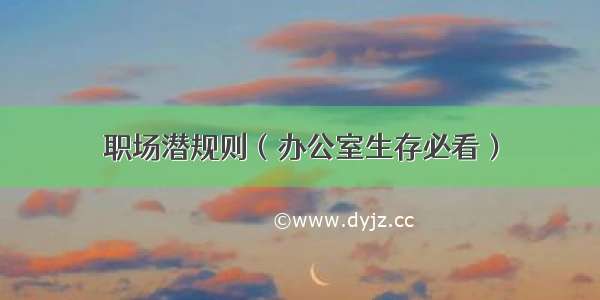 职场潜规则（办公室生存必看）