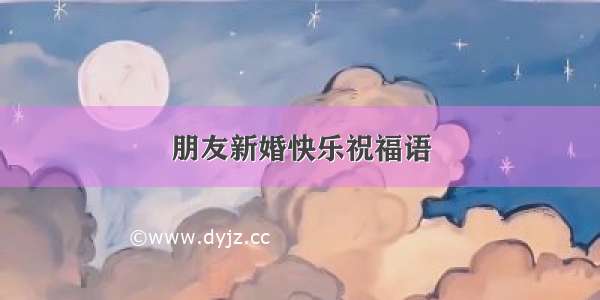 朋友新婚快乐祝福语