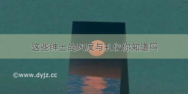 这些绅士的风度与礼仪你知道吗