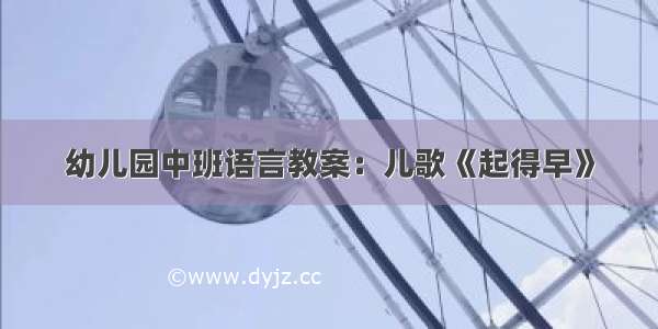 幼儿园中班语言教案：儿歌《起得早》