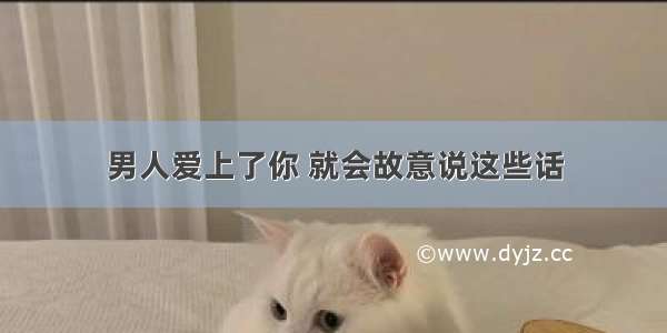 男人爱上了你 就会故意说这些话