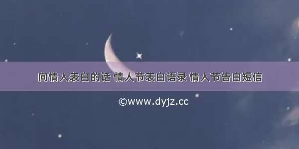 向情人表白的话 情人节表白语录 情人节告白短信