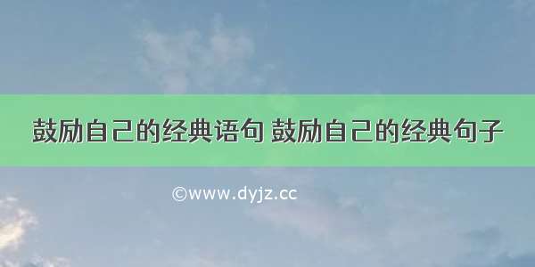 鼓励自己的经典语句 鼓励自己的经典句子