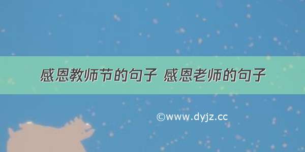 感恩教师节的句子 感恩老师的句子