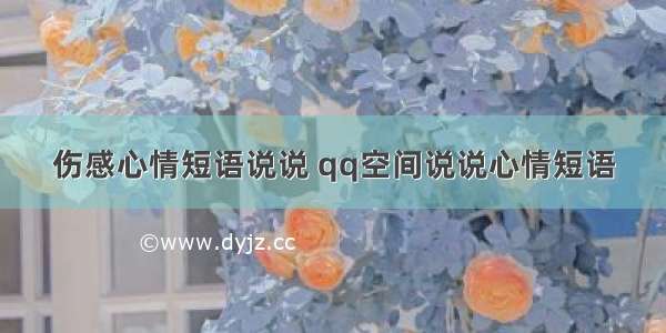 伤感心情短语说说 qq空间说说心情短语