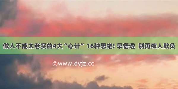 做人不能太老实的4大“心计” 16种思维! 早悟透  别再被人欺负