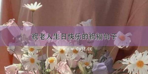 祝老人生日快乐的祝福句子