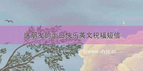 送朋友的生日快乐英文祝福短信