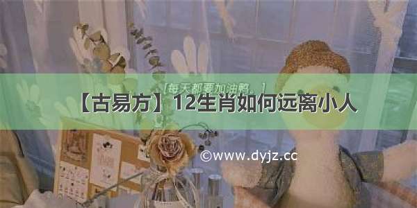 【古易方】12生肖如何远离小人