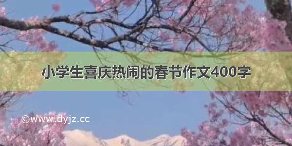 小学生喜庆热闹的春节作文400字