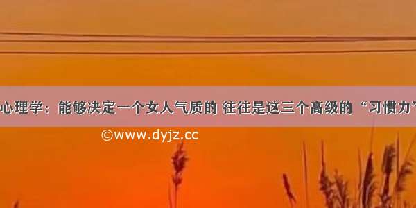 心理学：能够决定一个女人气质的 往往是这三个高级的“习惯力”