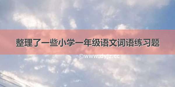 整理了一些小学一年级语文词语练习题