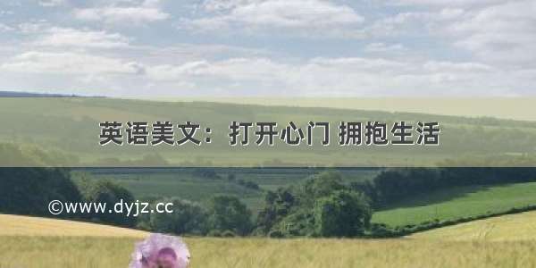 英语美文：打开心门 拥抱生活