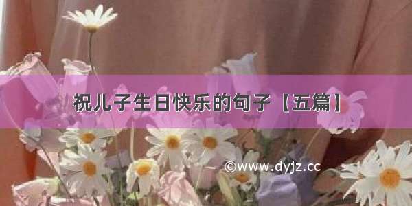 祝儿子生日快乐的句子【五篇】