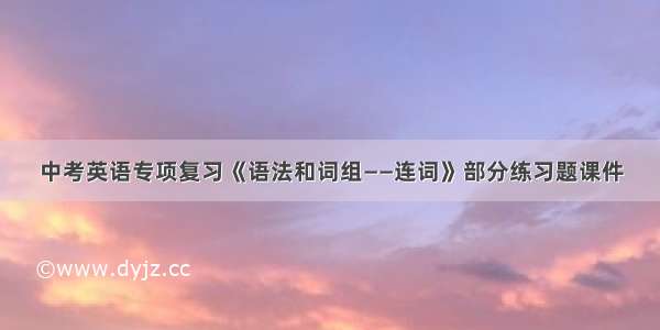 中考英语专项复习《语法和词组——连词》部分练习题课件