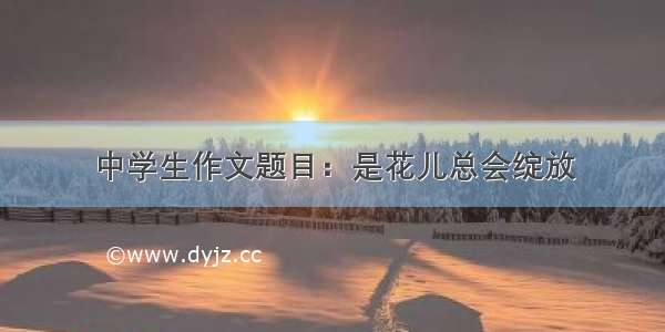 中学生作文题目：是花儿总会绽放