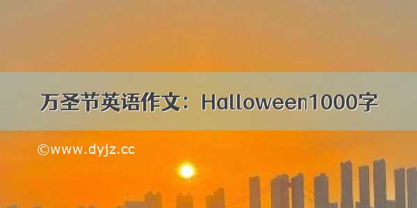 万圣节英语作文：Halloween1000字