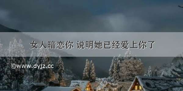 女人暗恋你 说明她已经爱上你了